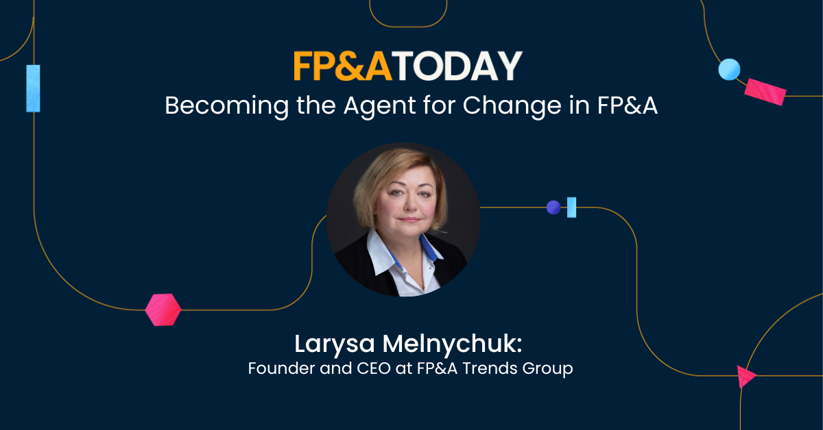 FP&A Today, Episode 24, Larysa Melnychuk: Becoming the Agent for Change in FP&A