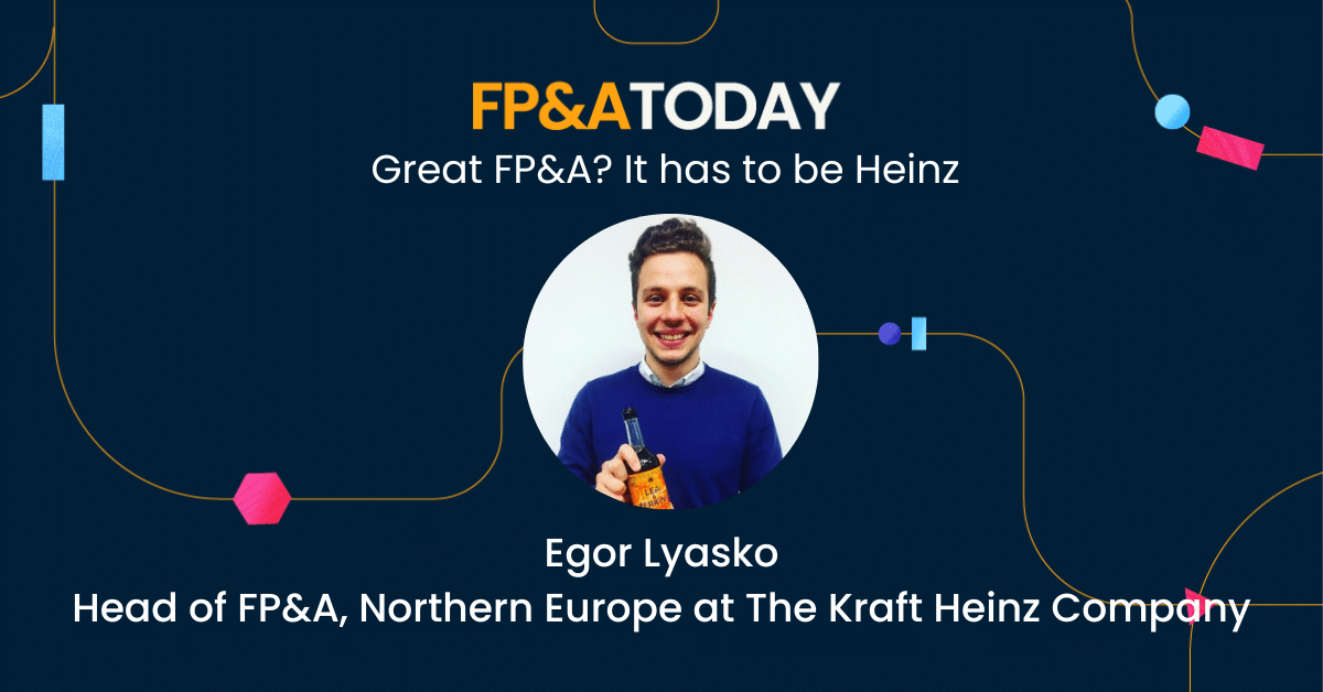 FP&A Today, Episode 48, Great FP&A? It has to be Heinz – with Egor Lyasko