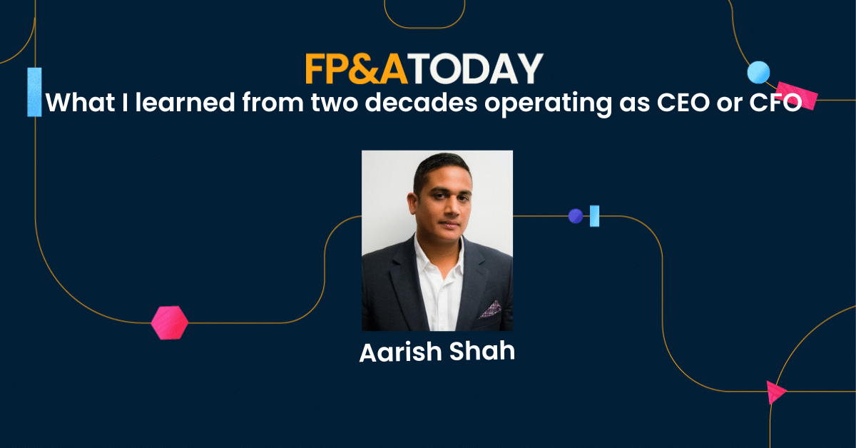 Aarish Shah: What I learned from two decades operating as CEO or CFO (FP&A Today Podcast)