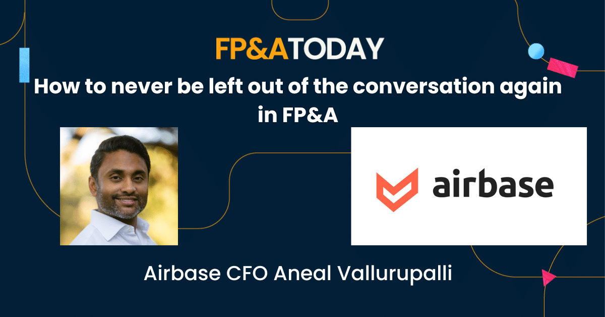 How to never be left out of the conversation again in FP&A – with Airbase CFO Aneal Vallurupalli