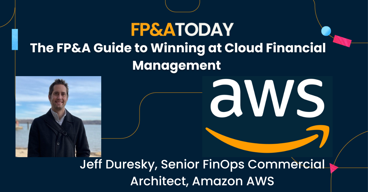 The FP&A Guide to Winning at Cloud Financial Management – Jeff Duresky at AWS (FP&A Today)