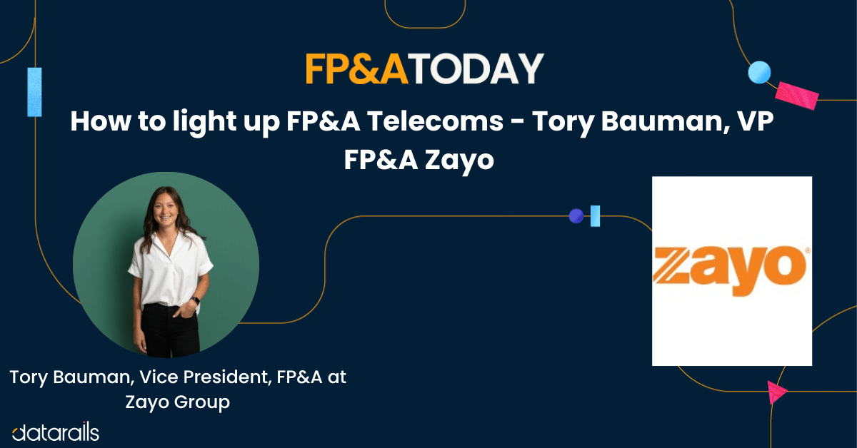 How to light up FP&A Telecoms – Tory Bauman, VP FP&A Zayo
